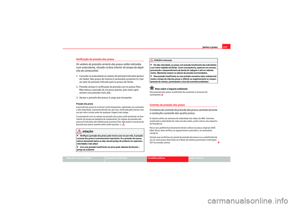 Seat Altea XL 2010 Manual do proprietário (in Portuguese) Jantes e pneus257
Segurança como prioridade
Instruções de Utilização
Conselhos práticos
Dados Técnicos
Verificação da pressão dos pneus
Os valores da pressão correcta dos pneus estão indic Seat Altea XL 2010 Manual do proprietário (in Portuguese) Jantes e pneus257
Segurança como prioridade
Instruções de Utilização
Conselhos práticos
Dados Técnicos
Verificação da pressão dos pneus
Os valores da pressão correcta dos pneus estão indic