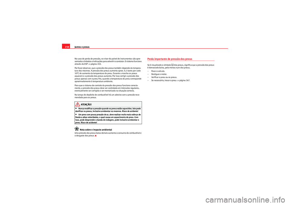 Seat Altea XL 2010 Manual do proprietário (in Portuguese) Jantes e pneus
258No caso de perda de pressão, no visor do painel de instrumentos são apre-
sentados sÃmbolos e indicações para advertir o condutor. O sistema funciona
através do ESP ⇒págin Seat Altea XL 2010 Manual do proprietário (in Portuguese) Jantes e pneus
258No caso de perda de pressão, no visor do painel de instrumentos são apre-
sentados sÃmbolos e indicações para advertir o condutor. O sistema funciona
através do ESP ⇒págin