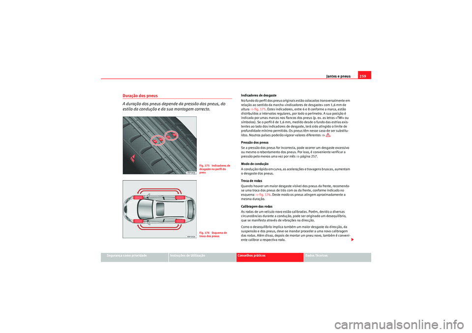 Seat Altea XL 2010 Manual do proprietário (in Portuguese) Jantes e pneus259
Segurança como prioridade
Instruções de Utilização
Conselhos práticos
Dados Técnicos
Duração dos pneus
A duração dos pneus depende da pressão dos pneus, do
estilo da con Seat Altea XL 2010 Manual do proprietário (in Portuguese) Jantes e pneus259
Segurança como prioridade
Instruções de Utilização
Conselhos práticos
Dados Técnicos
Duração dos pneus
A duração dos pneus depende da pressão dos pneus, do
estilo da con