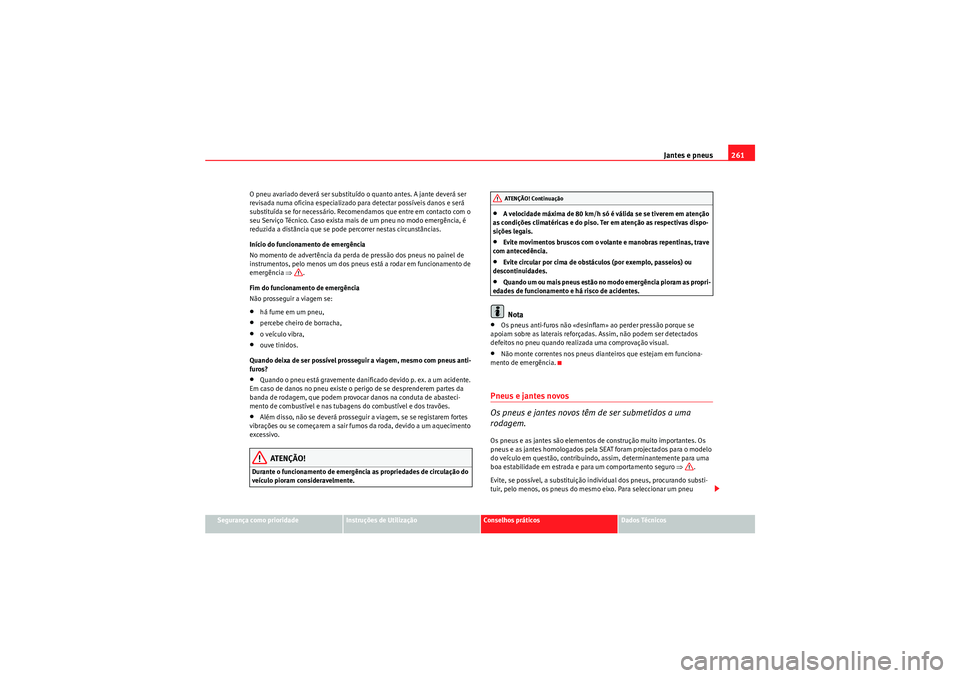 Seat Altea XL 2010 Manual do proprietário (in Portuguese) Jantes e pneus261
Segurança como prioridade
Instruções de Utilização
Conselhos práticos
Dados Técnicos
O pneu avariado deverá ser substituído o quanto antes. A jante deverá ser
revisada num Seat Altea XL 2010 Manual do proprietário (in Portuguese) Jantes e pneus261
Segurança como prioridade
Instruções de Utilização
Conselhos práticos
Dados Técnicos
O pneu avariado deverá ser substituído o quanto antes. A jante deverá ser
revisada num