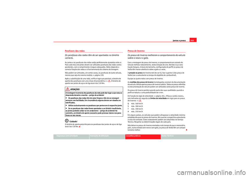 Seat Altea XL 2010 Manual do proprietário (in Portuguese) Jantes e pneus263
Segurança como prioridade
Instruções de Utilização
Conselhos práticos
Dados Técnicos
Parafusos das rodas
Os parafusos das rodas têm de ser apertados no binário
correcto.As Seat Altea XL 2010 Manual do proprietário (in Portuguese) Jantes e pneus263
Segurança como prioridade
Instruções de Utilização
Conselhos práticos
Dados Técnicos
Parafusos das rodas
Os parafusos das rodas têm de ser apertados no binário
correcto.As