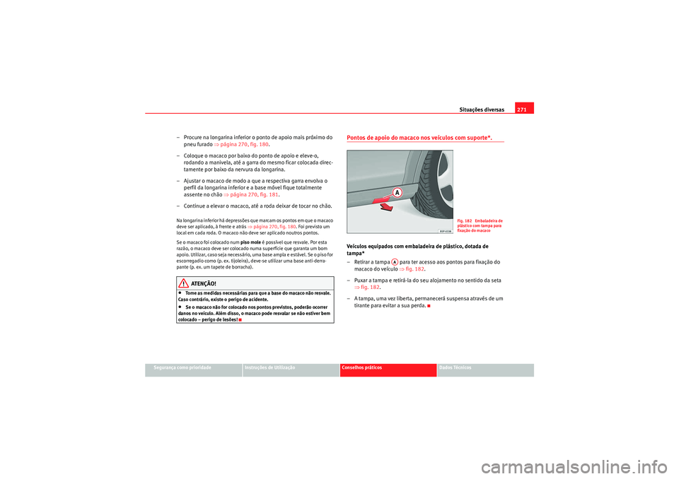Seat Altea XL 2010  Manual do proprietário (in Portuguese)  Situações diversas271
Segurança como prioridade
Instruções de Utilização
Conselhos práticos
Dados Técnicos
– Procure na longarina inferior o ponto de apoio mais próximo do 
pneu furado ⇒