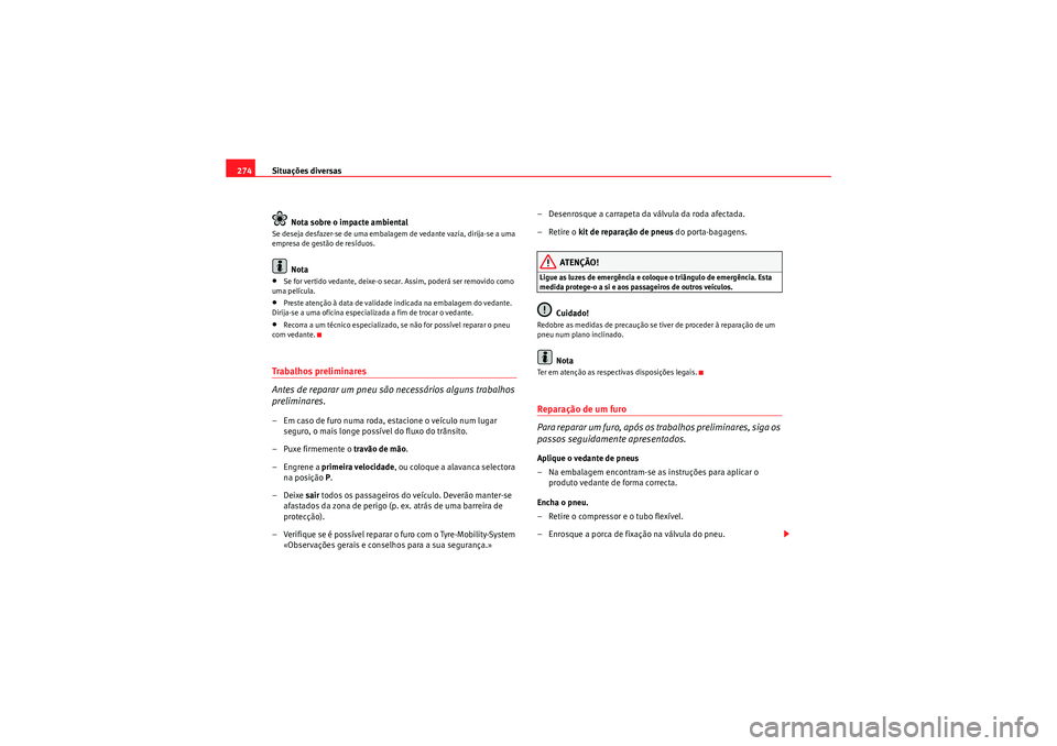Seat Altea XL 2010  Manual do proprietário (in Portuguese)  Situações diversas
274
Nota sobre o impacte ambientalSe deseja desfazer-se de uma embalagem de vedante vazia, dirija-se a uma 
empresa de gestão de resíduos.
Nota
•Se for vertido vedante, deixe-