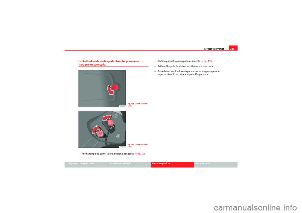 Seat Altea XL 2010 Manual do proprietário (in Portuguese) Situações diversas285
Segurança como prioridade
Instruções de Utilização
Conselhos práticos
Dados Técnicos
Luz indicadora de mudança de direcção, presença e travagem na carroçaria– Abr Seat Altea XL 2010 Manual do proprietário (in Portuguese) Situações diversas285
Segurança como prioridade
Instruções de Utilização
Conselhos práticos
Dados Técnicos
Luz indicadora de mudança de direcção, presença e travagem na carroçaria– Abr