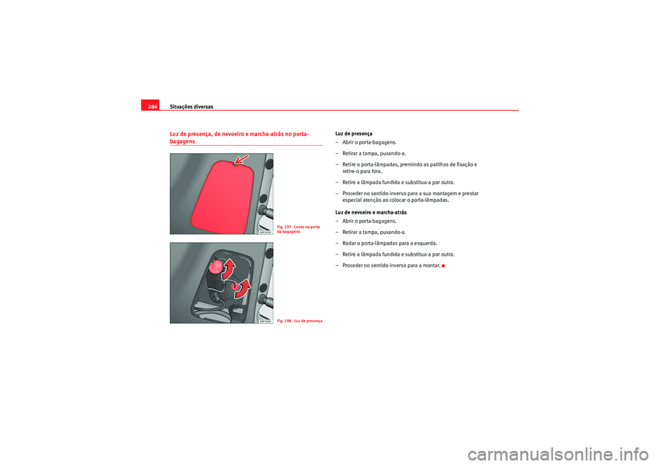 Seat Altea XL 2010 Manual do proprietário (in Portuguese) Situações diversas
286Luz de presença, de nevoeiro e marcha-atrás no porta-bagagens
Luz de presença
– Abrir o porta-bagagens.
– Retirar a tampa, puxando-a.
– Retire o porta-lâmpadas, premi Seat Altea XL 2010 Manual do proprietário (in Portuguese) Situações diversas
286Luz de presença, de nevoeiro e marcha-atrás no porta-bagagens
Luz de presença
– Abrir o porta-bagagens.
– Retirar a tampa, puxando-a.
– Retire o porta-lâmpadas, premi