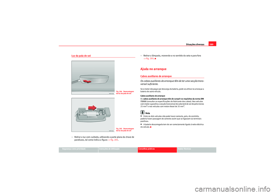 Seat Altea XL 2010 Manual do proprietário (in Portuguese) Situações diversas289
Segurança como prioridade
Instruções de Utilização
Conselhos práticos
Dados Técnicos
Luz da pala do sol– Retirar a luz com cuidado, utilizando a parte plana da chave d Seat Altea XL 2010 Manual do proprietário (in Portuguese) Situações diversas289
Segurança como prioridade
Instruções de Utilização
Conselhos práticos
Dados Técnicos
Luz da pala do sol– Retirar a luz com cuidado, utilizando a parte plana da chave d