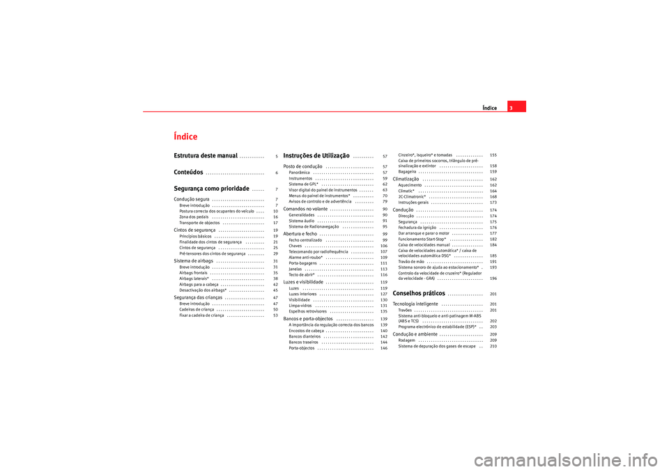 Seat Altea XL 2010  Manual do proprietário (in Portuguese)  Índice3
ÍndiceEstrutura deste manual
. . . . . . . . . . . . 
Conteúdos
. . . . . . . . . . . . . . . . . . . . . . . . . . . . 
Segurança como prioridade
 . . . . . . 
Condução segura
. . . . .
