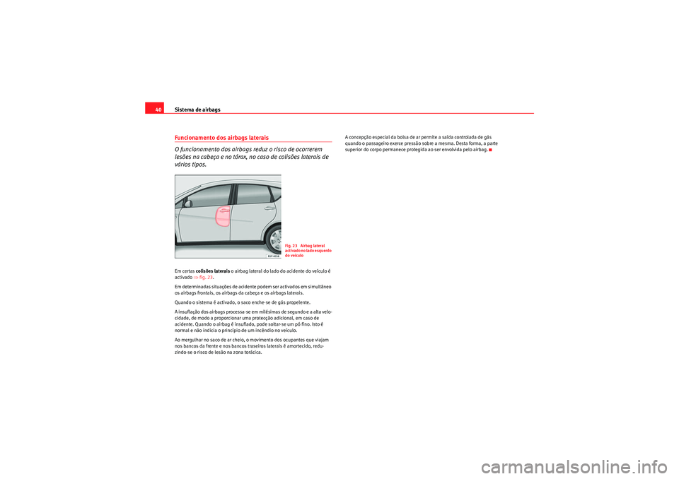 Seat Altea XL 2010  Manual do proprietário (in Portuguese)  Sistema de airbags
40Funcionamento dos airbags laterais
O funcionamento dos airbags reduz o risco de ocorrerem 
lesões na cabeça e no tórax, no caso de colisões laterais de 
vários tipos.Em certa