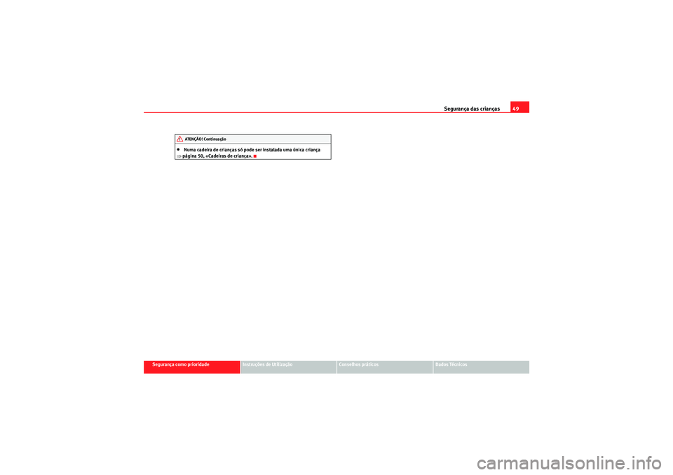 Seat Altea XL 2010 Manual do proprietário (in Portuguese) Segurança das crianças49
Segurança como prioridade
Instruções de Utilização
Conselhos práticos
Dados Técnicos
•Numa cadeira de crianças só pode ser instalada uma única criança
⇒ pág Seat Altea XL 2010 Manual do proprietário (in Portuguese) Segurança das crianças49
Segurança como prioridade
Instruções de Utilização
Conselhos práticos
Dados Técnicos
•Numa cadeira de crianças só pode ser instalada uma única criança
⇒ pág