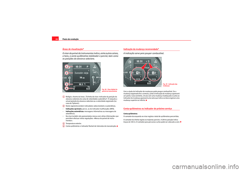 Seat Altea XL 2010 Manual do proprietário (in Portuguese) Posto de condução
64Áreas de visualização*
O visor do painel de instrumentos indica, entre outras coisas,
a hora, o conta-quilómetros totalizador e parcial, bem como
as posições da alavanca Seat Altea XL 2010 Manual do proprietário (in Portuguese) Posto de condução
64Áreas de visualização*
O visor do painel de instrumentos indica, entre outras coisas,
a hora, o conta-quilómetros totalizador e parcial, bem como
as posições da alavanca