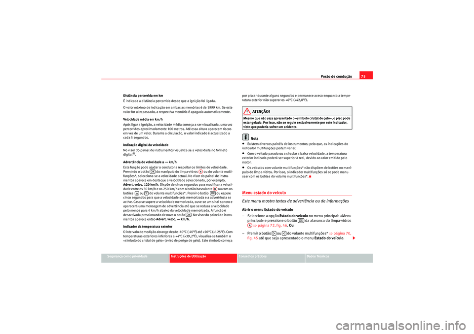 Seat Altea XL 2010 Manual do proprietário (in Portuguese) Posto de condução75
Segurança como prioridade
Instruções de Utilização
Conselhos práticos
Dados Técnicos
Distância percorrida em km
É indicada a distância percorrida desde que a ignição Seat Altea XL 2010 Manual do proprietário (in Portuguese) Posto de condução75
Segurança como prioridade
Instruções de Utilização
Conselhos práticos
Dados Técnicos
Distância percorrida em km
É indicada a distância percorrida desde que a ignição