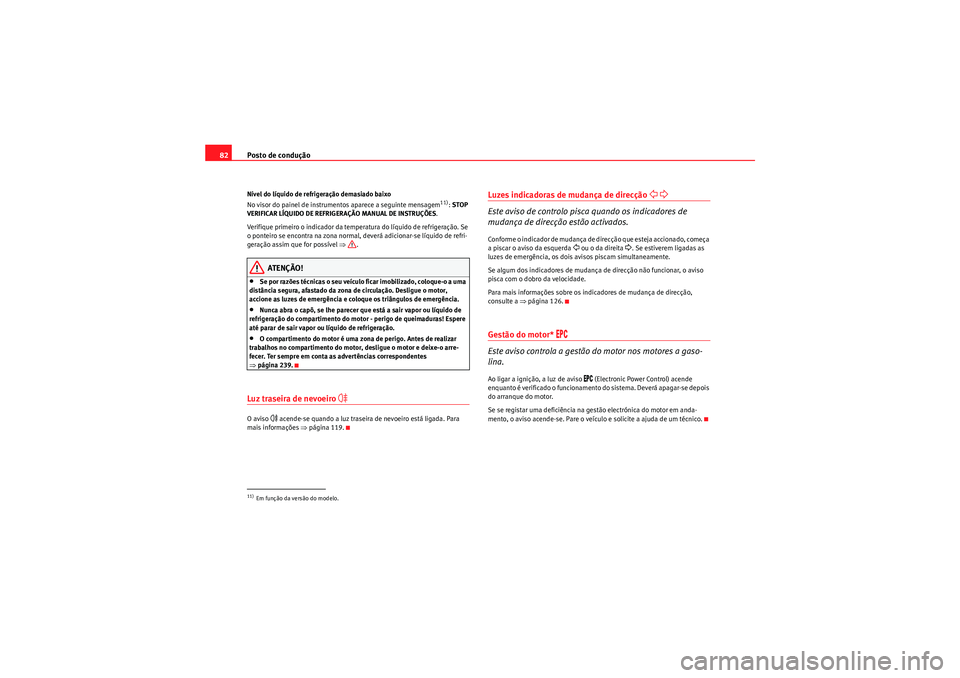 Seat Altea XL 2010 Manual do proprietário (in Portuguese) Posto de condução
82Nível do líquido de refrigeração demasiado baixo
No visor do painel de instrumentos aparece a seguinte mensagem
11): STOP
VERIFICAR LÍQUIDO DE REFRIGERAÇÃO MANUAL DE INS Seat Altea XL 2010 Manual do proprietário (in Portuguese) Posto de condução
82Nível do líquido de refrigeração demasiado baixo
No visor do painel de instrumentos aparece a seguinte mensagem
11): STOP
VERIFICAR LÍQUIDO DE REFRIGERAÇÃO MANUAL DE INS