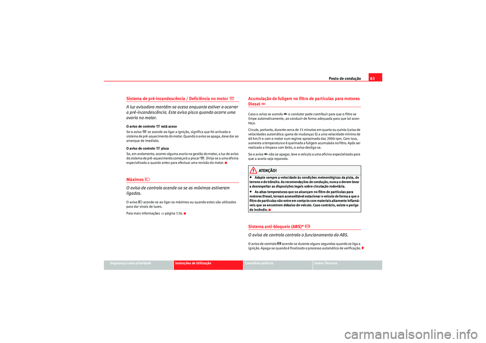 Seat Altea XL 2010 Manual do proprietário (in Portuguese) Posto de condução83
Segurança como prioridade
Instruções de Utilização
Conselhos práticos
Dados Técnicos
Sistema de pré-incandescência / Deficiência no motor
A luz avisadora mantém- Seat Altea XL 2010 Manual do proprietário (in Portuguese) Posto de condução83
Segurança como prioridade
Instruções de Utilização
Conselhos práticos
Dados Técnicos
Sistema de pré-incandescência / Deficiência no motor
A luz avisadora mantém-