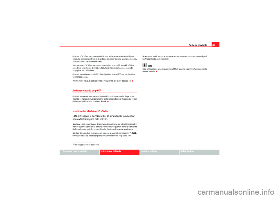 Seat Altea XL 2010  Manual do proprietário (in Portuguese)  Posto de condução89
Segurança como prioridade
Instruções de Utilização
Conselhos práticos
Dados Técnicos
Quando o TCS funciona, com o veículo em andamento, o aviso luminoso 
pisca. Se o sist