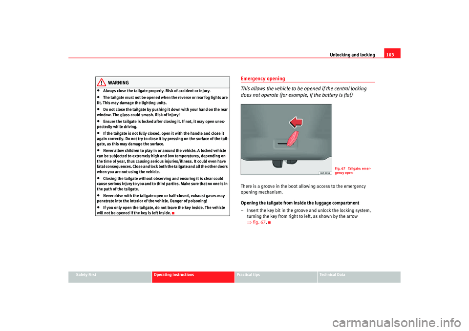 Seat Altea XL 2009  Owners Manual Unlocking and locking103
Safety First
Operating instructions
Practical tips
Te c h n i c a l  D a t a
WARNING
•
Always close the tailgate properly. Risk of accident or injury.
•
The tailgate must 