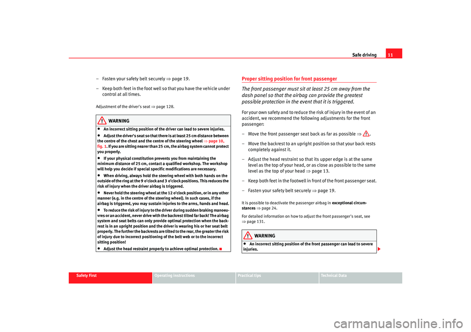 Seat Altea XL 2009  Owners Manual Safe driving11
Safety First
Operating instructions
Practical tips
Te c h n i c a l  D a t a
– Fasten your safety belt securely  ⇒page 19.
– Keep both feet in the foot well so that you have the v