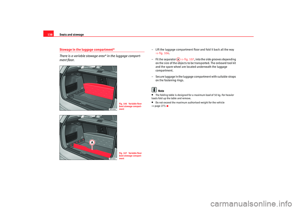 Seat Altea XL 2009  Owners Manual Seats and stowage
138Stowage in the luggage compartment*
There is a variable stowage area* in the luggage compart-
ment floor.
– Lift the luggage compartment floor and fold it back all the way 
⇒f