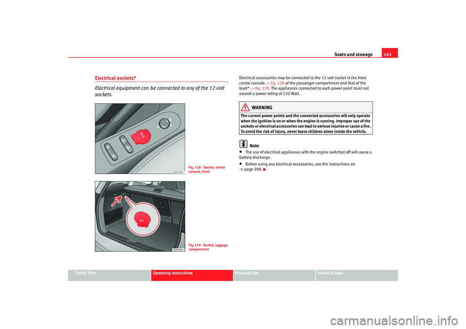 Seat Altea XL 2009  Owners Manual Seats and stowage145
Safety First
Operating instructions
Practical tips
Te c h n i c a l  D a t a
Electrical sockets* 
Electrical equipment can be connected to any of the 12 volt 
sockets.
Electrical 