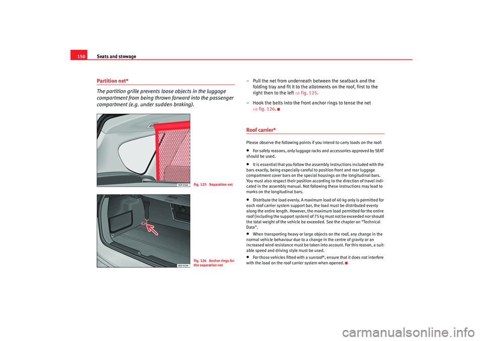 Seat Altea XL 2009 Owners Manual Seats and stowage
150Partition net*
The partition grille prevents loose objects in the luggage
compartment from being thrown forward into the passenger
compartment (e.g. under sudden braking).
– P Seat Altea XL 2009 Owners Manual Seats and stowage
150Partition net*
The partition grille prevents loose objects in the luggage
compartment from being thrown forward into the passenger
compartment (e.g. under sudden braking).
– P