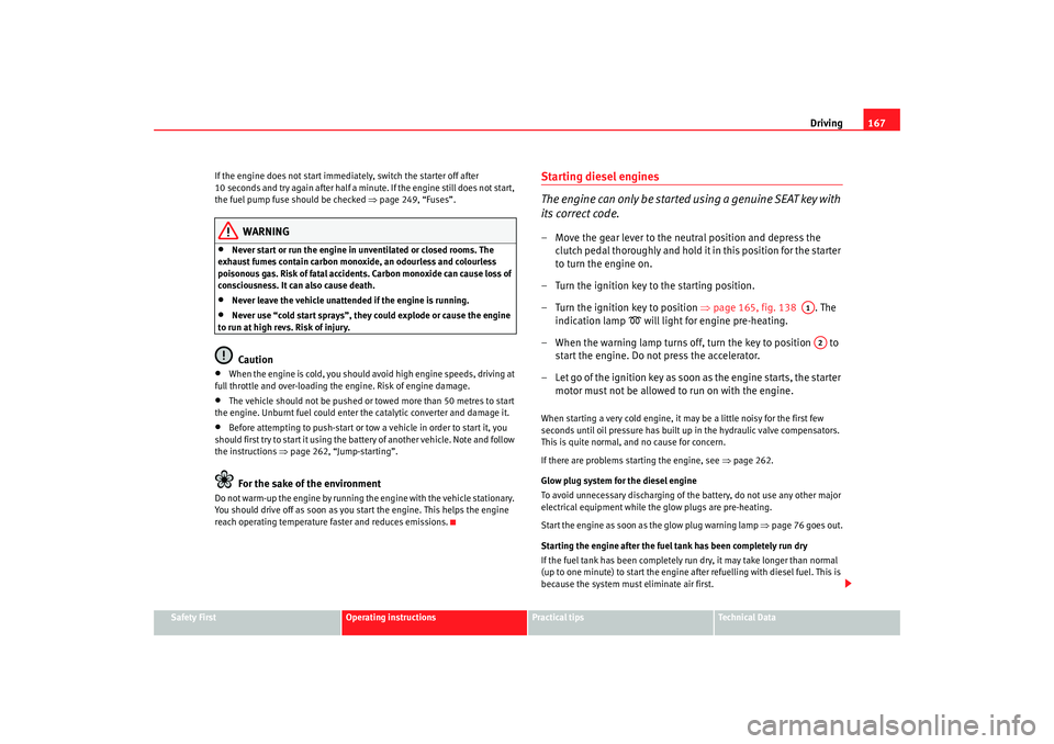 Seat Altea XL 2009  Owners Manual Driving167
Safety First
Operating instructions
Practical tips
Te c h n i c a l  D a t a
If the engine does not start immediately, switch the starter off after 
10 seconds and try again after half a mi