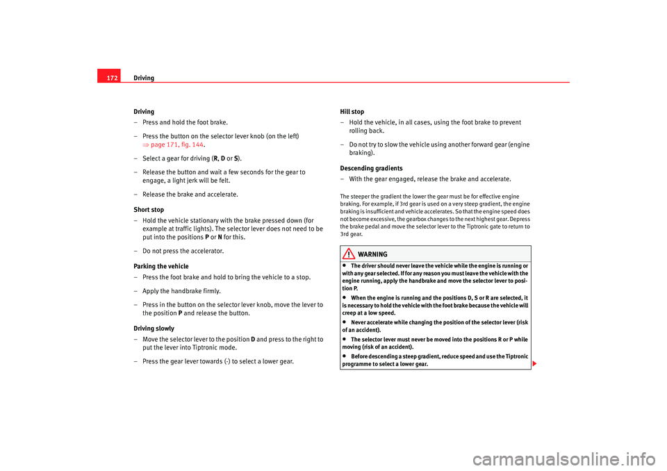 Seat Altea XL 2009  Owners Manual Driving
172
Driving
– Press and hold the foot brake.
– Press the button on the selector lever knob (on the left) ⇒page 171, fig. 144 .
– Select a gear for driving ( R, D  or  S).
– Release t