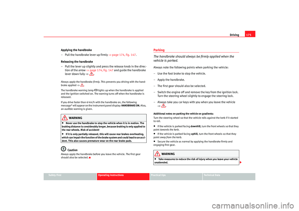 Seat Altea XL 2009  Owners Manual Driving175
Safety First
Operating instructions
Practical tips
Te c h n i c a l  D a t a
Applying the handbrake
– Pull the handbrake lever up firmly ⇒ page 174, fig. 147.
Releasing the handbrake
�