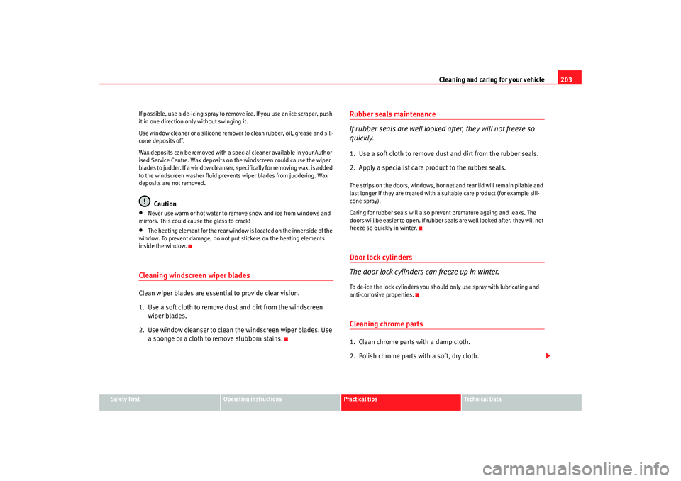 Seat Altea XL 2009  Owners Manual Cleaning and caring for your vehicle203
Safety First
Operating instructions
Practical tips
Te c h n i c a l  D a t a
If possible, use a de-icing spray to remove ice. If you use an ice scraper, push 
i