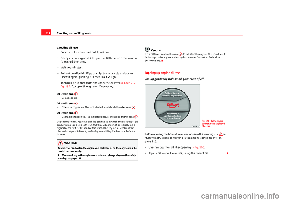 Seat Altea XL 2009  Owners Manual Checking and refilling levels
218
Checking oil level
– Park the vehicle in a horizontal position.
– Briefly run the engine at idle speed until the service temperature is reached then stop.
– Wai