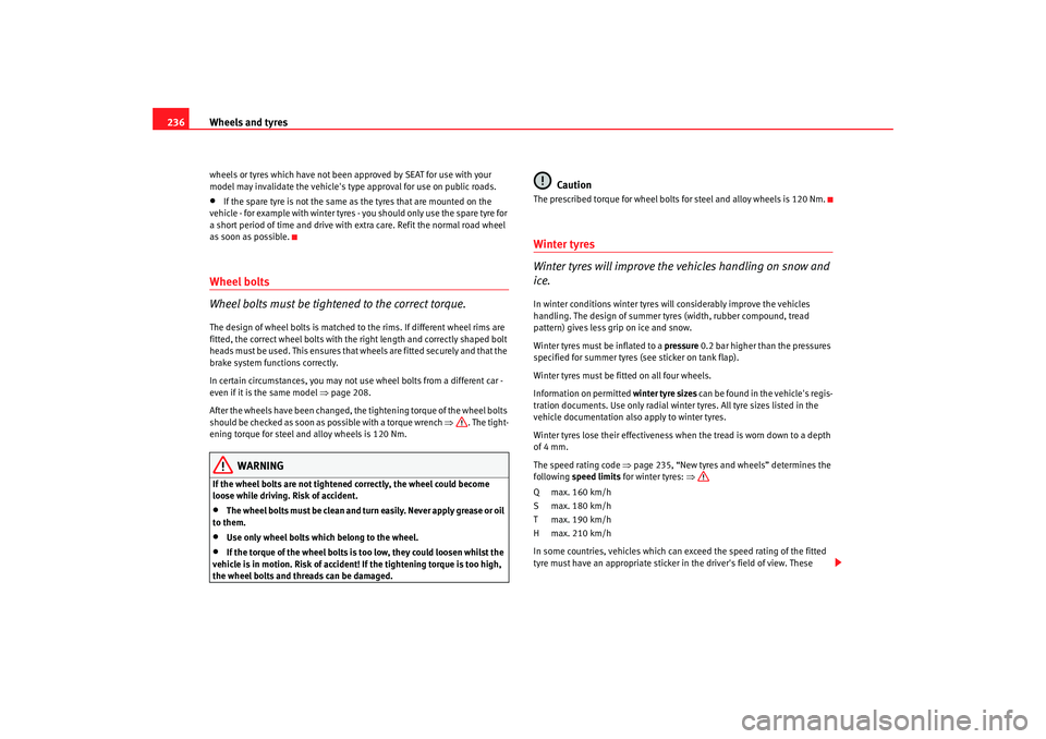 Seat Altea XL 2009  Owners Manual Wheels and tyres
236wheels or tyres which have not been approved by SEAT for use with your 
model may invalidate the vehicles type approval for use on public roads.•
If the spare tyre is not the sa
