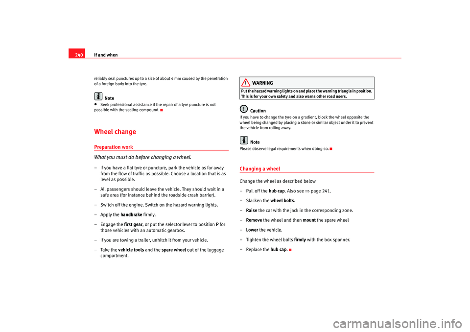 Seat Altea XL 2009  Owners Manual If and when
240reliably seal punctures up to a size of about 4 mm caused by the penetration 
of a foreign body into the tyre.
Note
•
Seek professional assistance if the repair of a tyre puncture is 