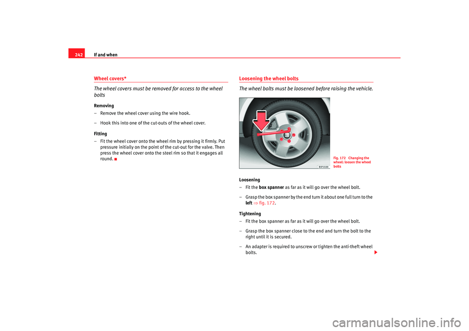 Seat Altea XL 2009  Owners Manual If and when
242Wheel covers*
The wheel covers must be removed for access to the wheel 
boltsRemoving
– Remove the wheel cover using the wire hook.
– Hook this into one of the cut-outs of the wheel