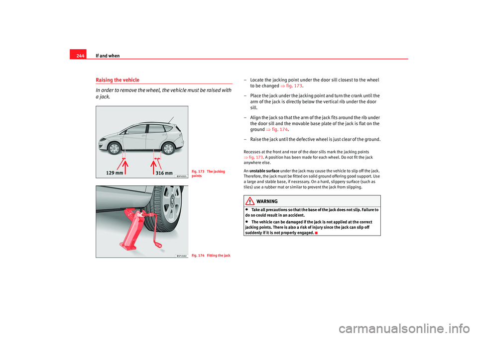 Seat Altea XL 2009  Owners Manual If and when
244Raising the vehicle
In order to remove the wheel, the vehicle must be raised with 
a jack.
– Locate the jacking point under the door sill closest to the wheel 
to be changed  ⇒fig. 