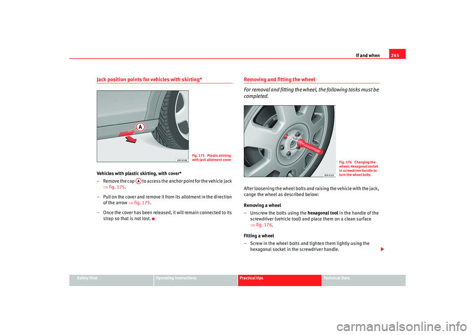 Seat Altea XL 2009  Owners Manual If and when245
Safety First
Operating instructions
Practical tips
Te c h n i c a l  D a t a
Jack position points for vehicles with skirting* Vehicles with plastic skirting, with cover*
– Remove the 