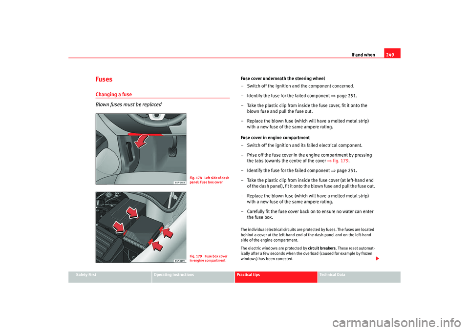 Seat Altea XL 2009  Owners Manual If and when249
Safety First
Operating instructions
Practical tips
Te c h n i c a l  D a t a
FusesChanging a fuse
Blown fuses must be replaced
Fuse cover underneath the steering wheel
– Switch off th