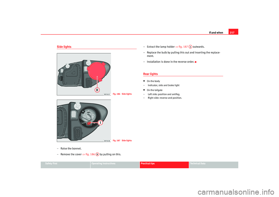 Seat Altea XL 2009 Owners Manual If and when257
Safety First
Operating instructions
Practical tips
Te c h n i c a l D a t a
Side lights–Raise the bonnet.
– Remove the cover ⇒fig. 186 by pulling on this. – Extract the lamp Seat Altea XL 2009 Owners Manual If and when257
Safety First
Operating instructions
Practical tips
Te c h n i c a l D a t a
Side lights–Raise the bonnet.
– Remove the cover ⇒fig. 186 by pulling on this. – Extract the lamp