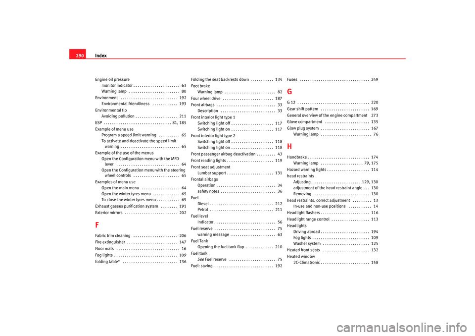 Seat Altea XL 2009  Owners Manual Index
290Engine oil pressure
monitor indicator . . . . . . . . . . . . . . . . . . . . . .  63
Warning lamp  . . . . . . . . . . . . . . . . . . . . . . . .  80
Environment  . . . . . . . . . . . . . 