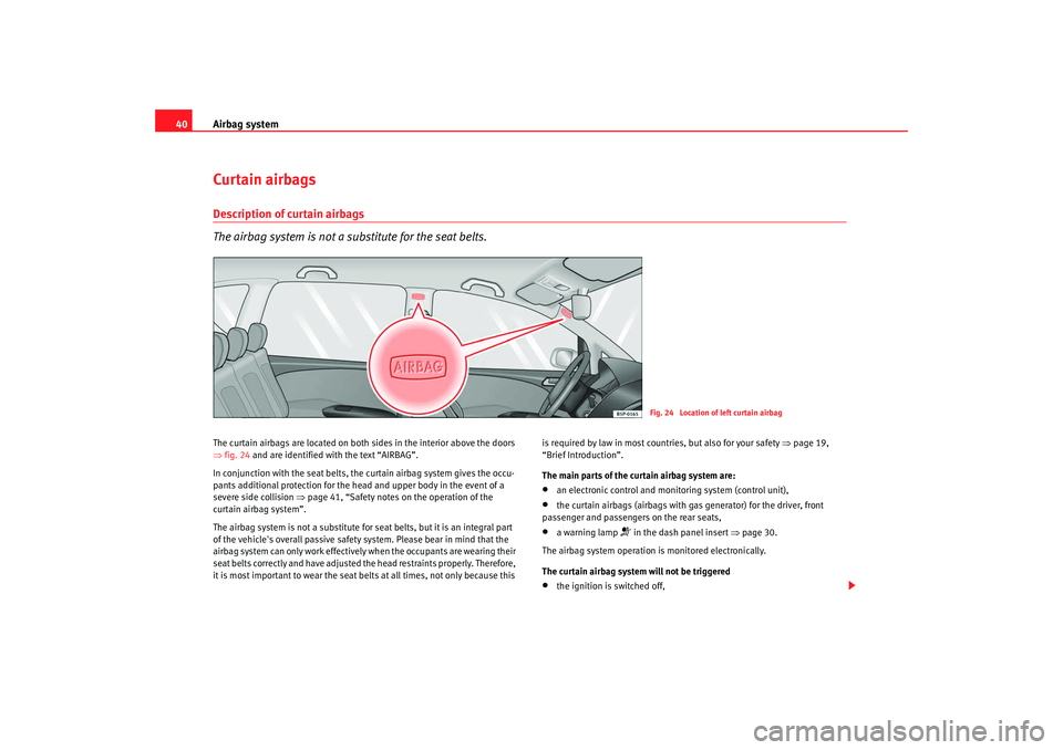 Seat Altea XL 2009 Service Manual Airbag system
40Curtain airbagsDescription of curtain airbags
The airbag system is not a substitute for the seat belts.The curtain airbags are located on both sides in the interior above the doors
Seat Altea XL 2009 Service Manual Airbag system
40Curtain airbagsDescription of curtain airbags
The airbag system is not a substitute for the seat belts.The curtain airbags are located on both sides in the interior above the doors