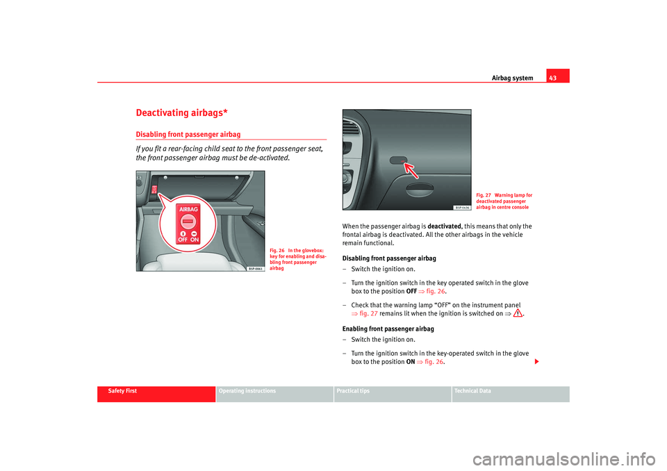 Seat Altea XL 2009  Owners Manual Airbag system43
Safety First
Operating instructions
Practical tips
Te c h n i c a l  D a t a
Deactivating airbags*Disabling front passenger airbag
If you fit a rear-facing child seat to the front pass