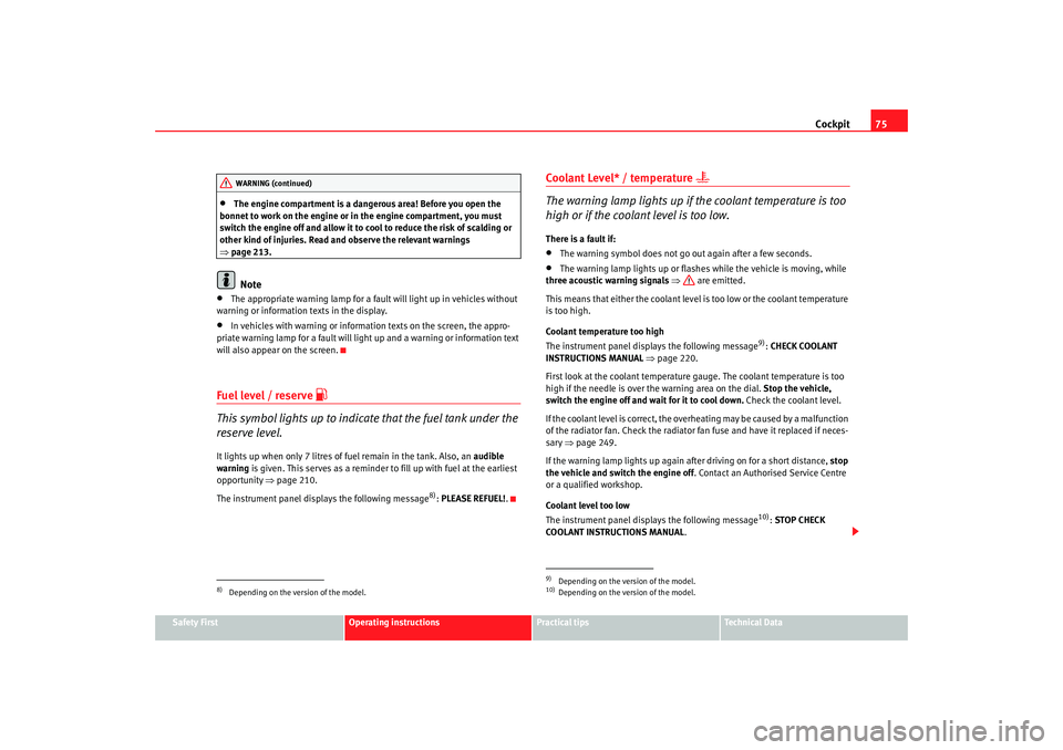 Seat Altea XL 2009  Owners Manual Cockpit75
Safety First
Operating instructions
Practical tips
Te c h n i c a l  D a t a
•
The engine compartment is a dangerous area! Before you open the 
bonnet to work on the engine or in the engin
