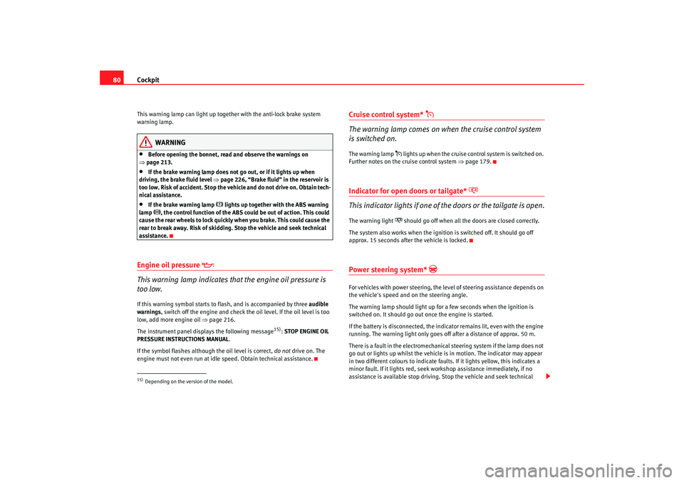 Seat Altea XL 2009  Owners Manual Cockpit
80This warning lamp can light up together with the anti-lock brake system 
warning lamp.
WARNING
•
Before opening the bonnet, read and observe the warnings on 
⇒ page 213.
•
If the brake