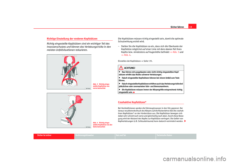 Seat Altea XL 2009  Betriebsanleitung (in German) Sicher fahren13
Sicher ist sicher
Bedienungshinweise
Rat und Tat
Technische Daten
Richtige Einstellung der vorderen Kopfstützen
Richtig eingestellte Kopfstützen sind ein wichtiger Teil des 
Insassen