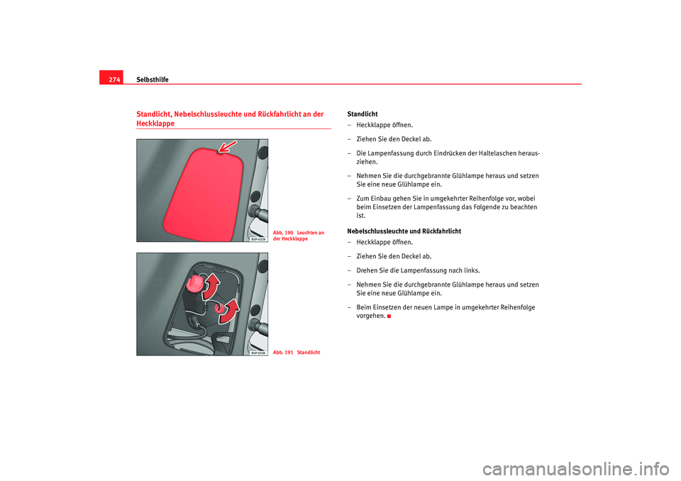 Seat Altea XL 2009 Betriebsanleitung (in German) Selbsthilfe
274Standlicht, Nebelschlussleuchte und Rückfahrlicht an der Heckklappe
Standlicht
– Heckklappe öffnen.
– Ziehen Sie den Deckel ab.
– Die Lampenfassung durch Eindrücken der Haltel Seat Altea XL 2009 Betriebsanleitung (in German) Selbsthilfe
274Standlicht, Nebelschlussleuchte und Rückfahrlicht an der Heckklappe
Standlicht
– Heckklappe öffnen.
– Ziehen Sie den Deckel ab.
– Die Lampenfassung durch Eindrücken der Haltel