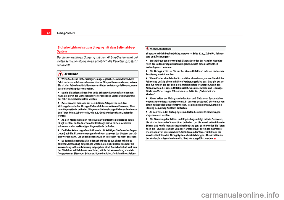 Seat Altea XL 2009  Betriebsanleitung (in German) Airbag-System
40 Sicherheitshinweise zum Umgang mit dem Seitenairbag-System
Durch den richtigen Umgang mit dem Airbag-System wird bei 
vielen seitlichen Kollisionen erheblich die Verletzungsgefahr 
re