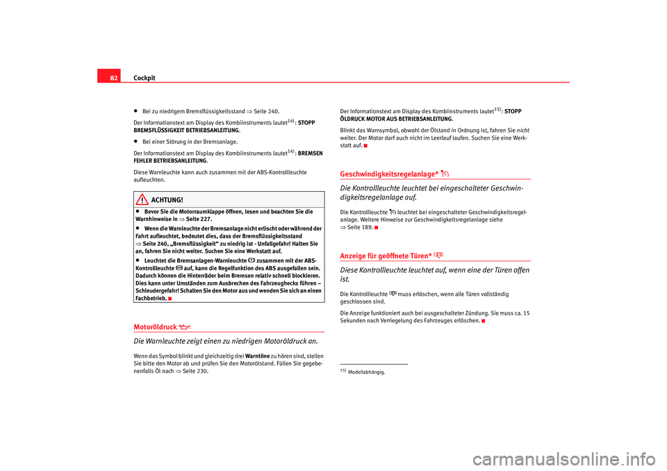 Seat Altea XL 2009  Betriebsanleitung (in German) Cockpit
82•
Bei zu niedrigem Bremsflüssigkeitsstand  ⇒Seite 240.
Der Informationstext am Display des Kombiinstruments lautet
14): STOPP 
BREMSFLÜSSIGKEIT BETRIEBSANLEITUNG .
•
Bei einer Störu