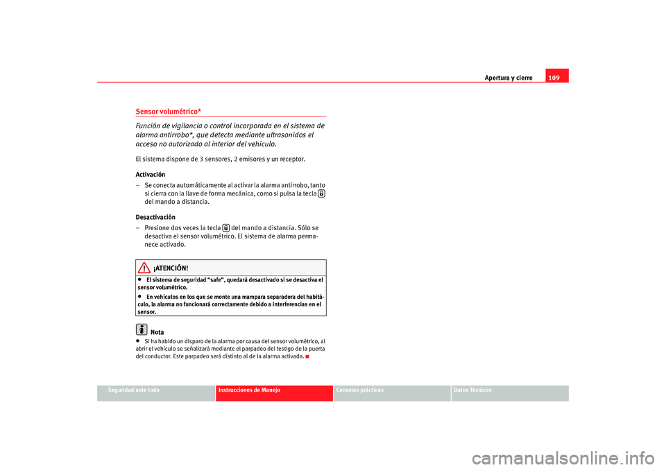 Seat Altea XL 2009  Manual del propietario (in Spanish) Apertura y cierre109
Seguridad ante todo
Instrucciones de Manejo
Consejos prácticos
Datos Técnicos
Sensor volumétrico*
Función de vigilancia o control  incorporada en el sistema de 
alarma antirro
