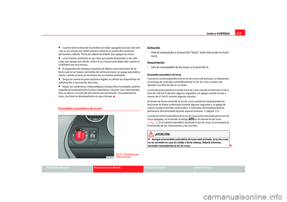 Seat Altea XL 2009  Manual del propietario (in Spanish) Luces y visibilidad119
Seguridad ante todo
Instrucciones de Manejo
Consejos prácticos
Datos Técnicos
•
Cuando retire la llave de encendido sin haber apagado las luces del vehí-
culo se escuchará