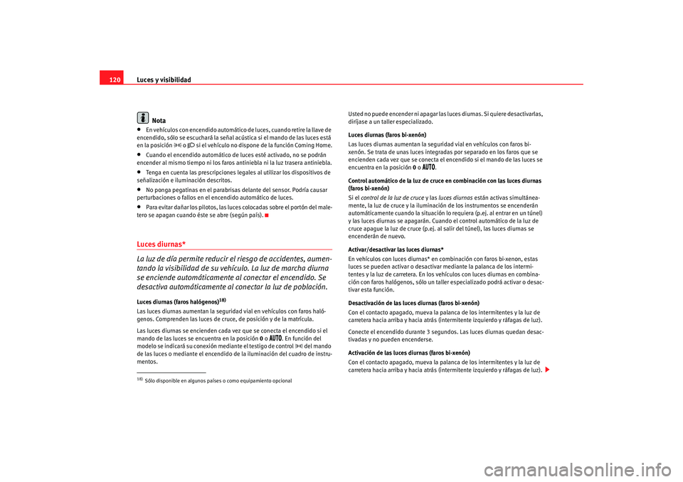 Seat Altea XL 2009  Manual del propietario (in Spanish) Luces y visibilidad
120
Nota•
En vehículos con encendido automático de  luces, cuando retire la llave de 
encendido, sólo se escuchará la señal acústica si el mando de las luces está 
en la p