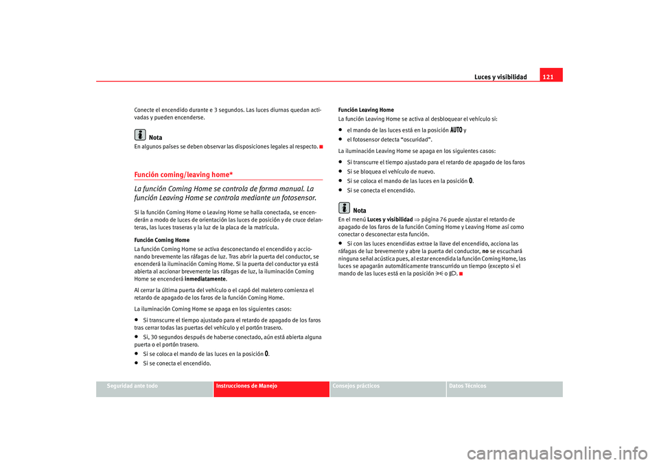 Seat Altea XL 2009  Manual del propietario (in Spanish) Luces y visibilidad121
Seguridad ante todo
Instrucciones de Manejo
Consejos prácticos
Datos Técnicos
Conecte el encendido durante e 3 segundos. Las luces diurnas quedan acti-
vadas y pueden encender