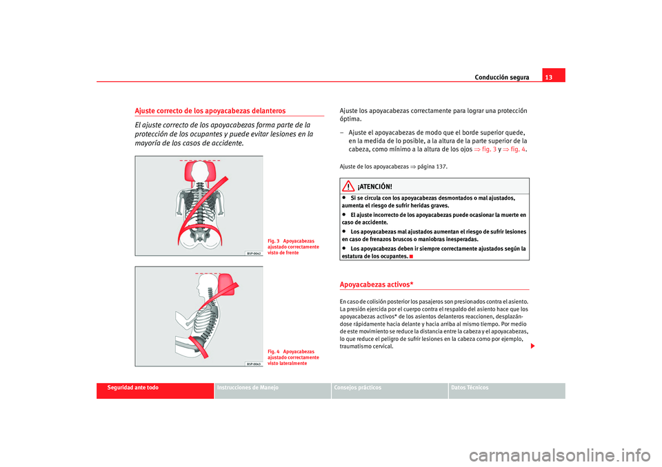 Seat Altea XL 2009  Manual del propietario (in Spanish) Conducción segura13
Seguridad ante todo
Instrucciones de Manejo
Consejos prácticos
Datos Técnicos
Ajuste correcto de los apoyacabezas delanteros
El ajuste correcto de los apoyacabezas forma parte d