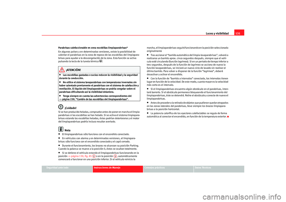 Seat Altea XL 2009  Manual del propietario (in Spanish) Luces y visibilidad131
Seguridad ante todo
Instrucciones de Manejo
Consejos prácticos
Datos Técnicos
Parabrisas calefaccionable en zona escobillas limpiaparabrisas*
En algunos países y en determina